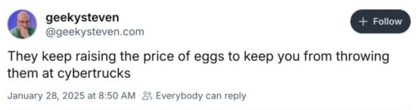 Bluesky post that reads, "They keep raising the price of eggs to keep you from throwing them at cybertrucks."